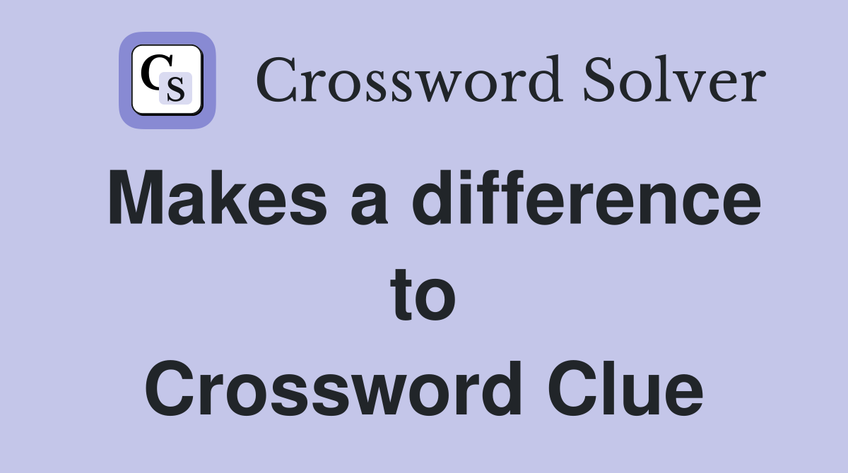 Makes a difference to Crossword Clue