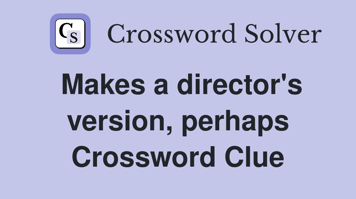 Makes a director's version, perhaps Crossword Clue