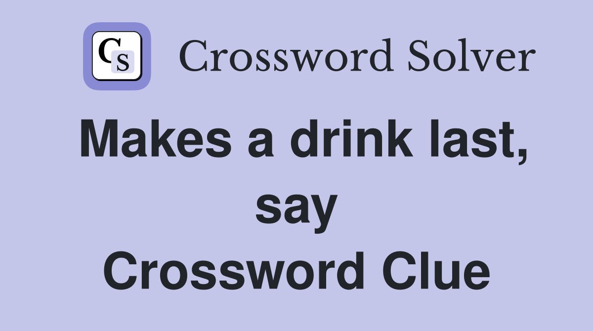 Makes a drink last, say Crossword Clue