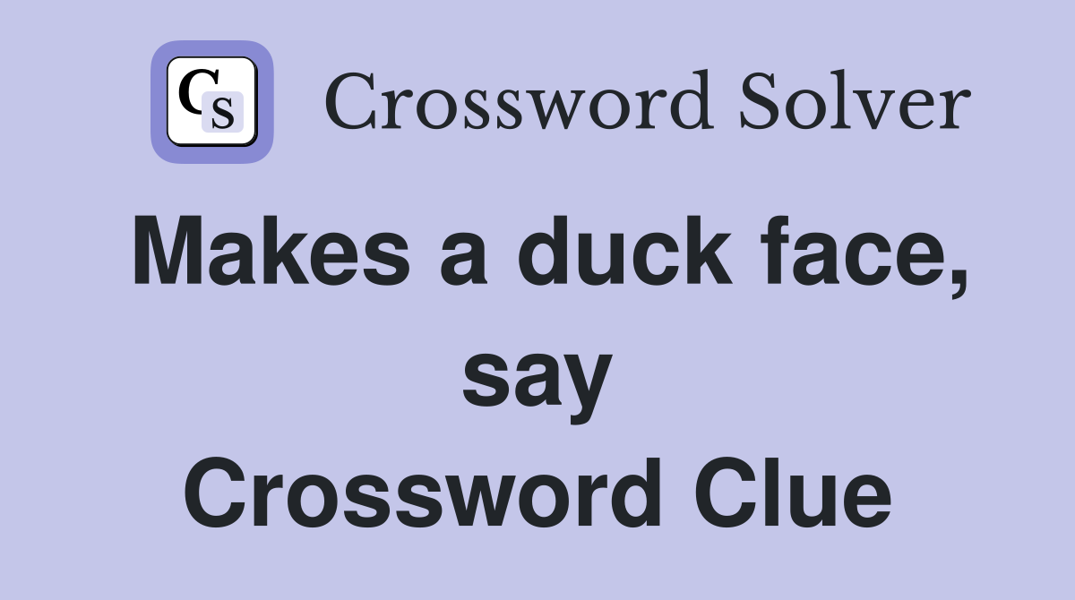 Makes a duck face, say Crossword Clue