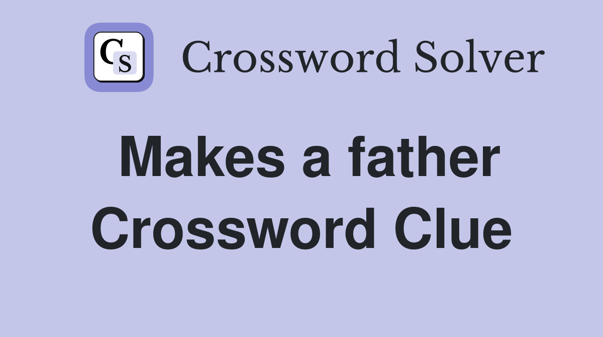 Makes a father Crossword Clue