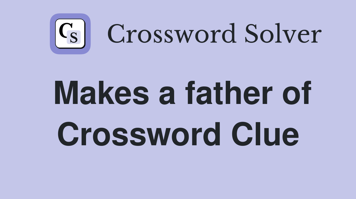 Makes a father of Crossword Clue