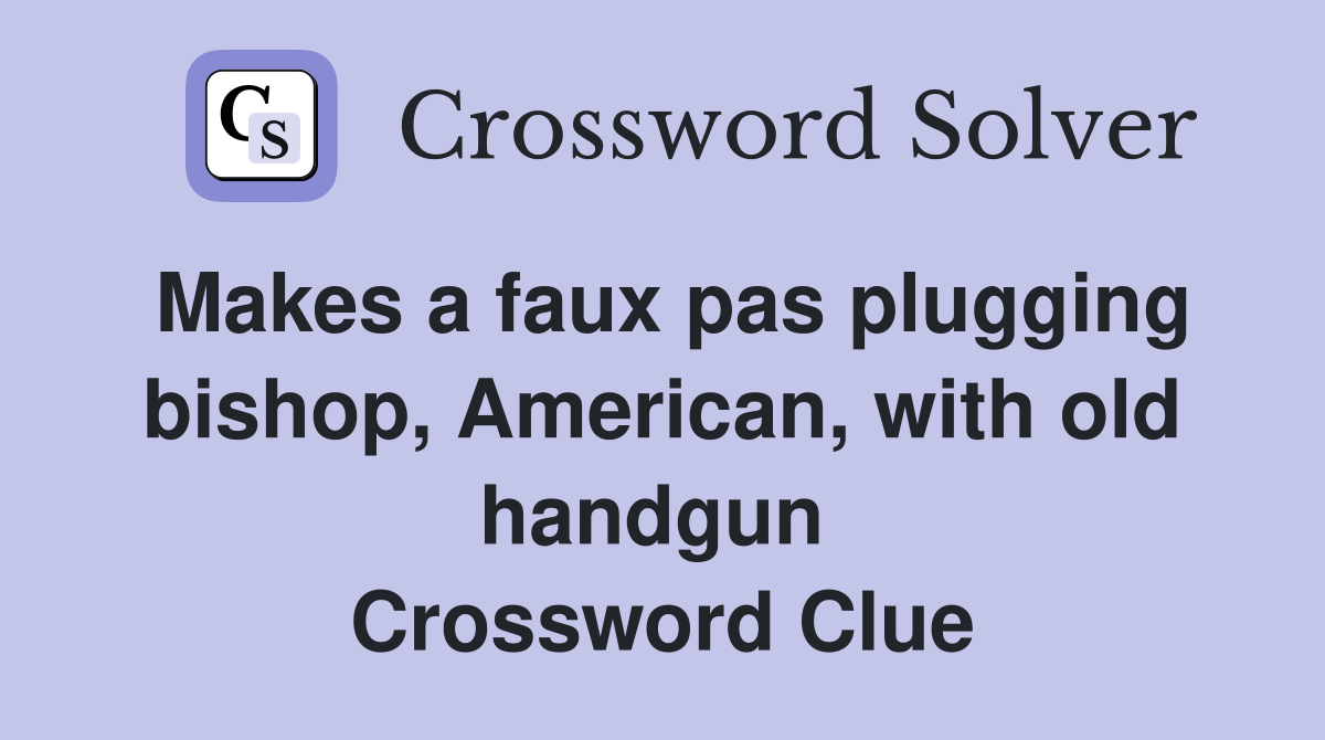 Makes a faux pas plugging bishop, American, with old handgun  Crossword Clue