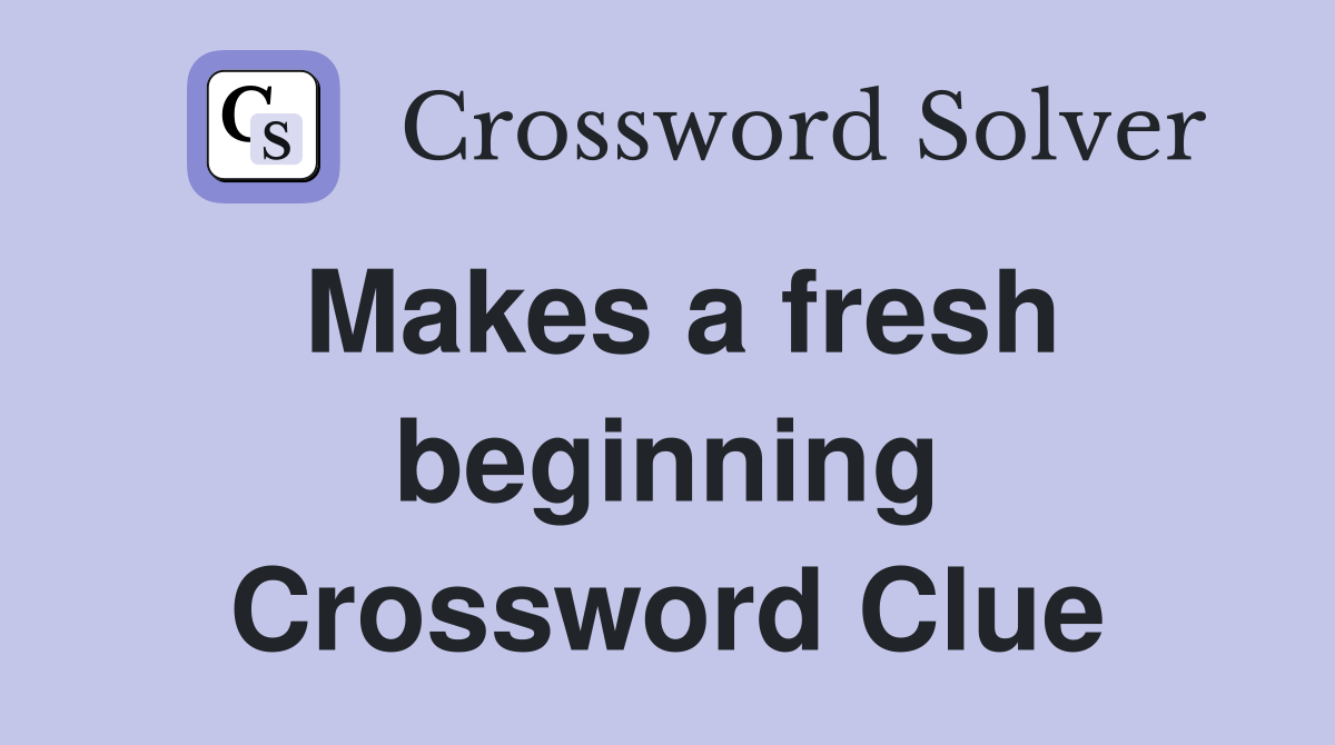 Makes a fresh beginning Crossword Clue