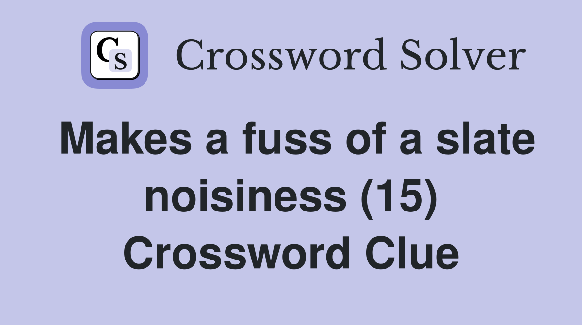 Makes a fuss of a slate noisiness (15) Crossword Clue