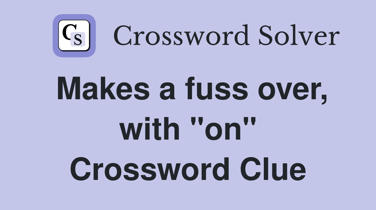 Makes a fuss over, with "on" Crossword Clue