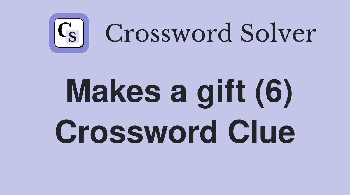 Makes a gift (6) Crossword Clue