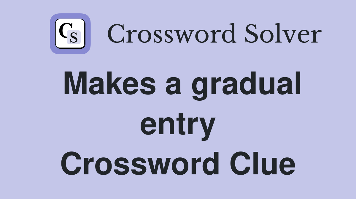 Makes a gradual entry Crossword Clue