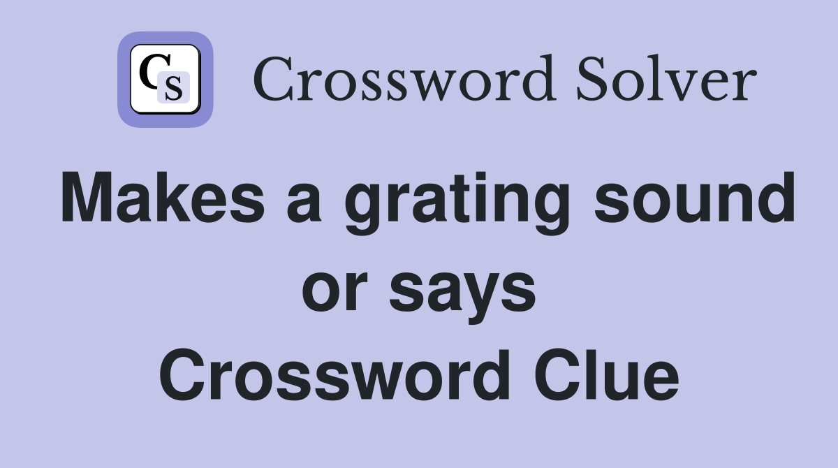 Makes a grating sound or says Crossword Clue