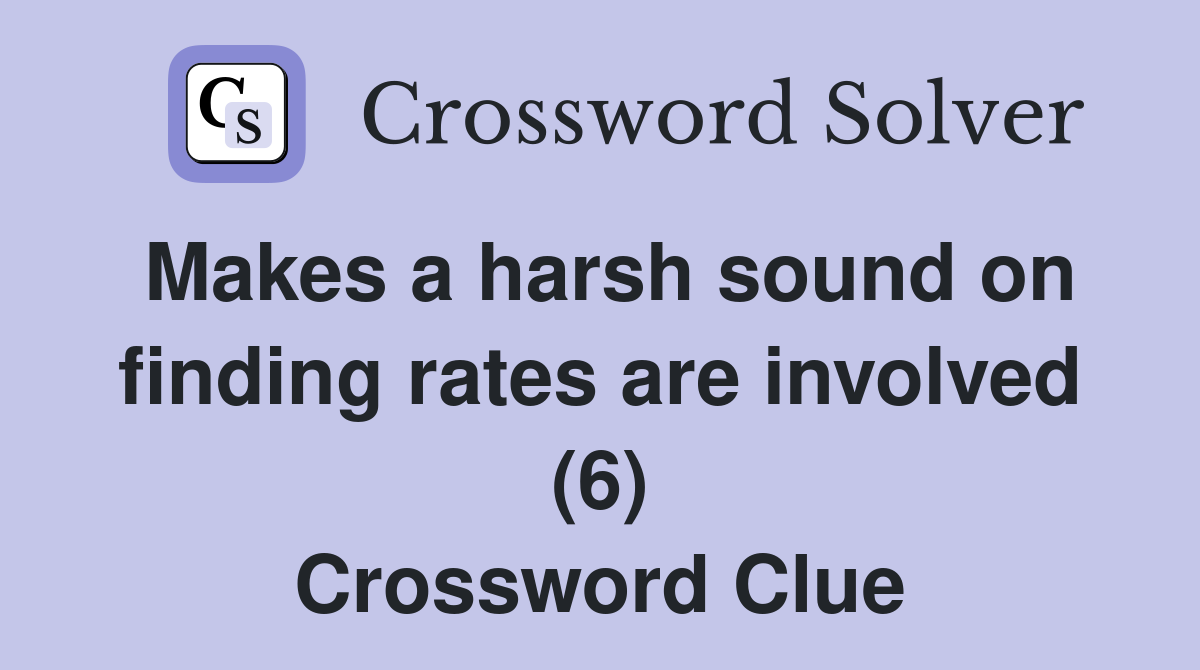 Makes a harsh sound on finding rates are involved (6) Crossword Clue