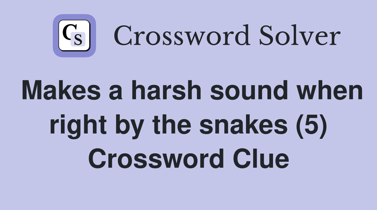 Makes a harsh sound when right by the snakes (5) Crossword Clue