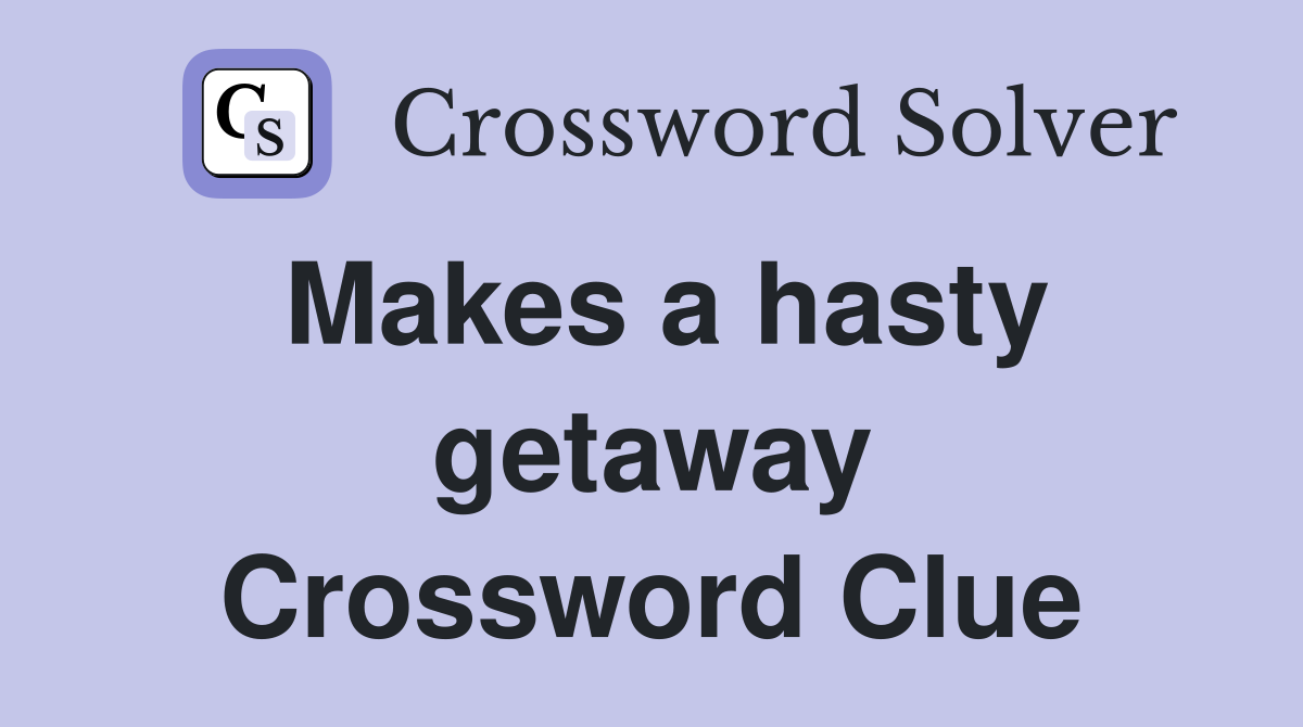 Makes a hasty getaway Crossword Clue