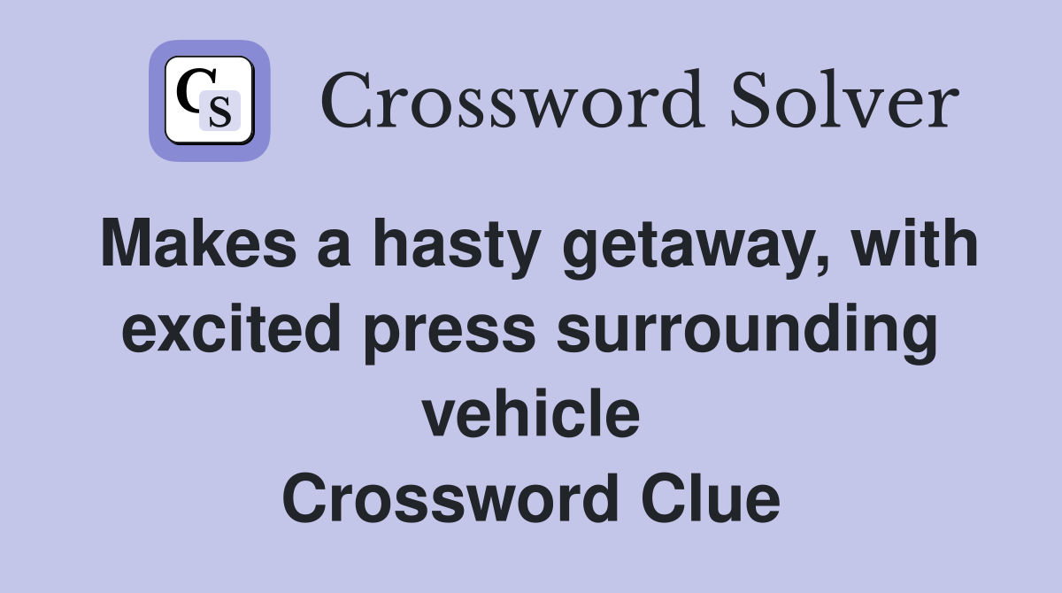 Makes a hasty getaway, with excited press surrounding vehicle Crossword Clue