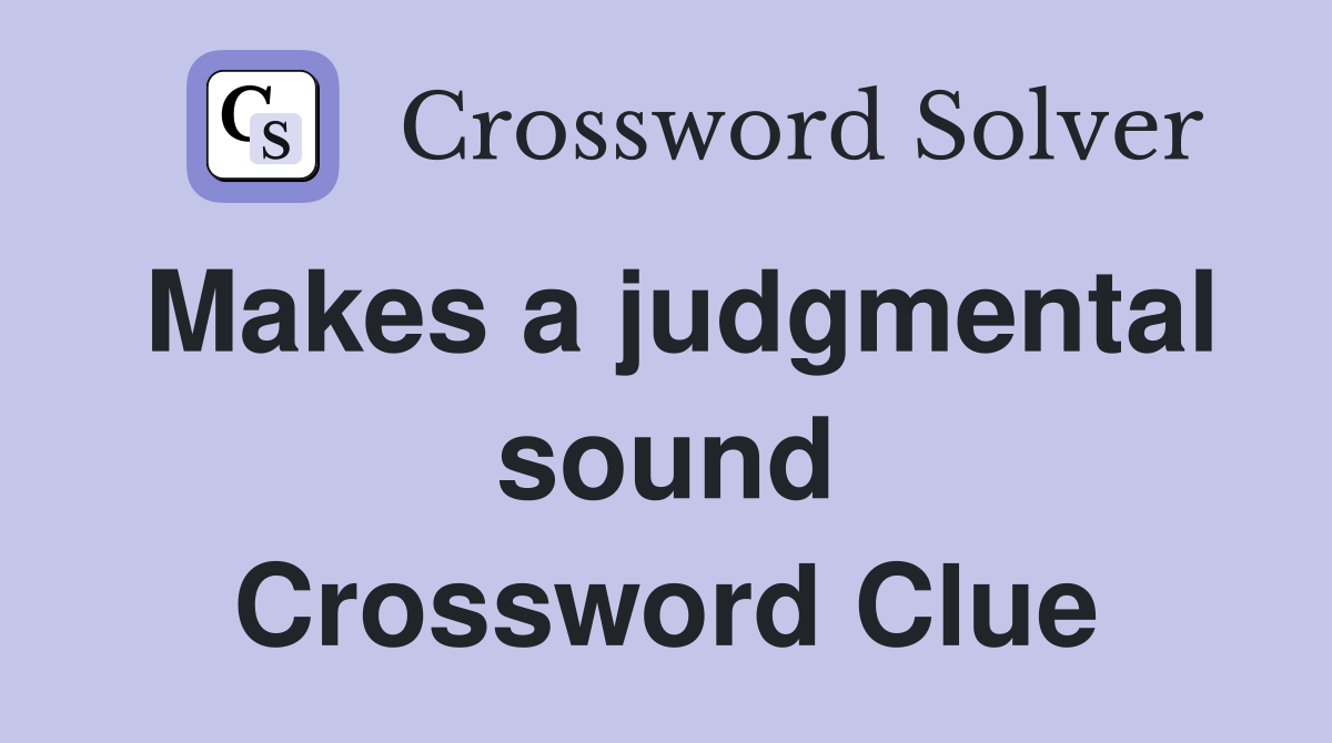 Makes a judgmental sound Crossword Clue