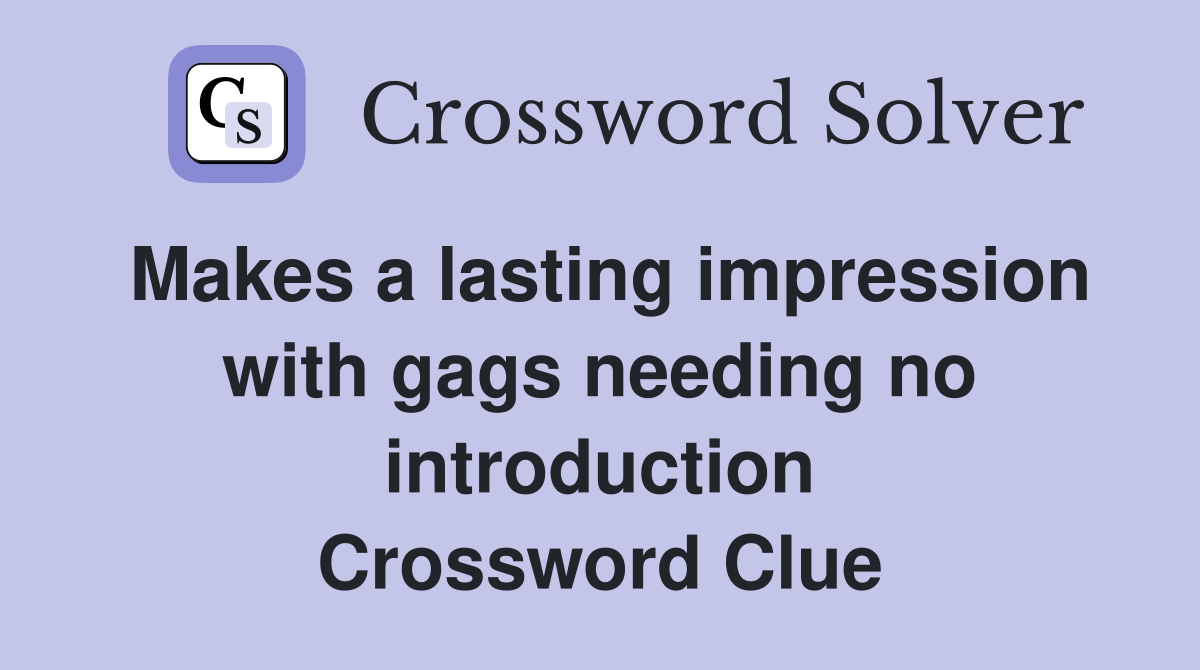 Makes a lasting impression with gags needing no introduction Crossword Clue