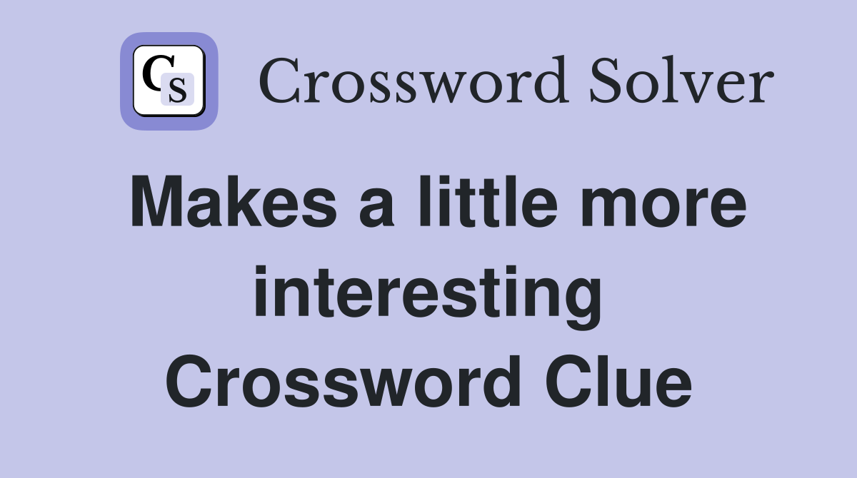 Makes a little more interesting Crossword Clue