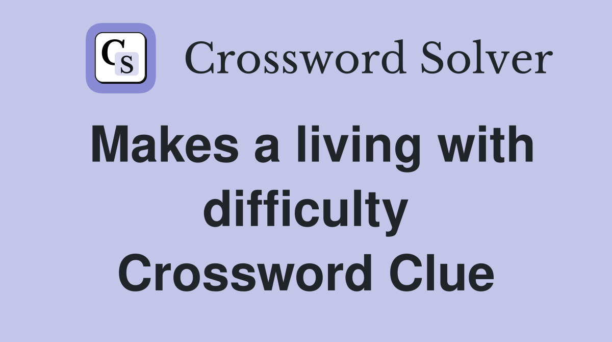 Makes a living with difficulty Crossword Clue