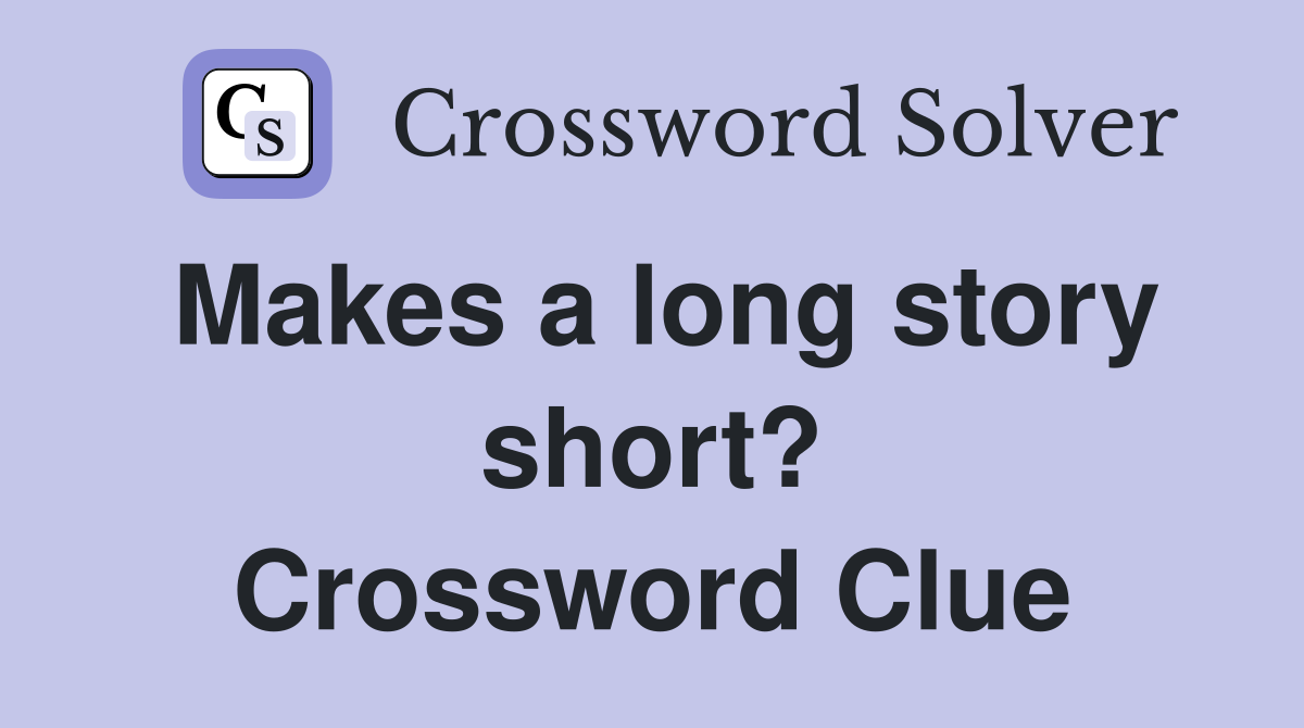 Makes a long story short? Crossword Clue