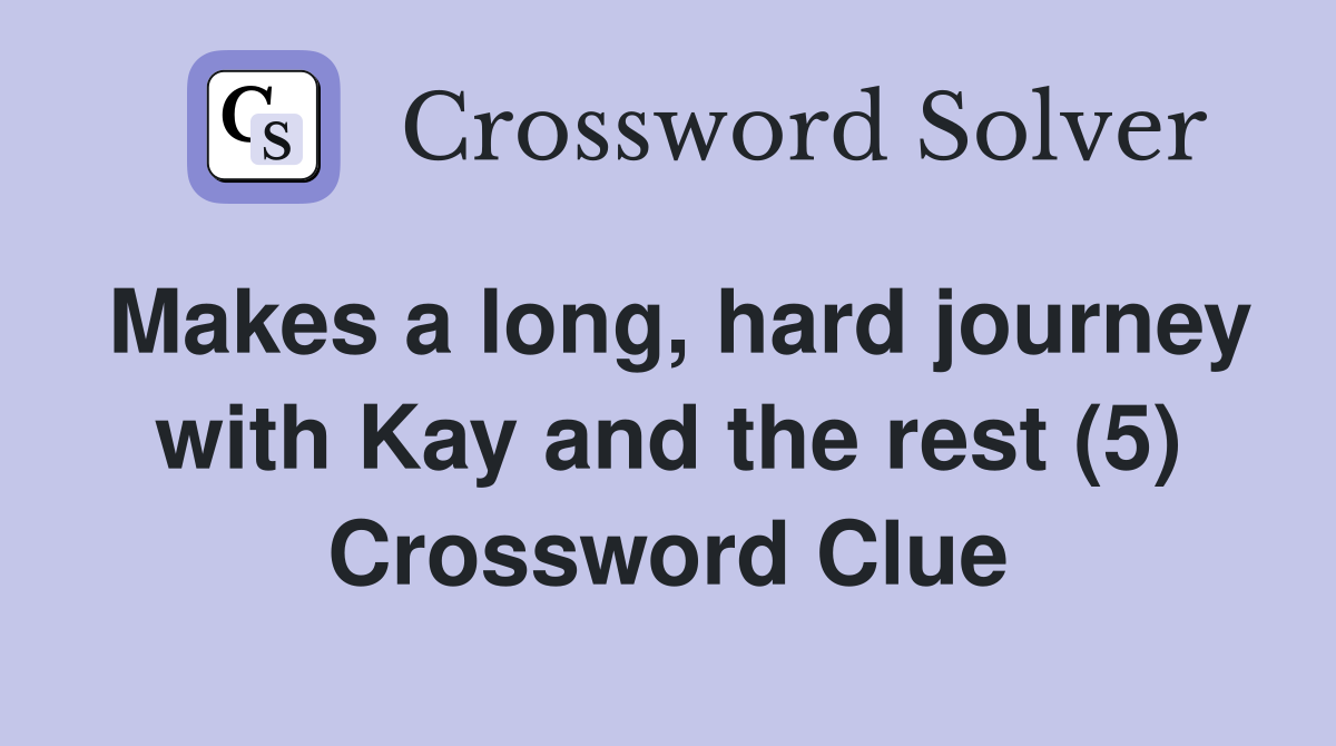 Makes a long, hard journey with Kay and the rest (5) Crossword Clue