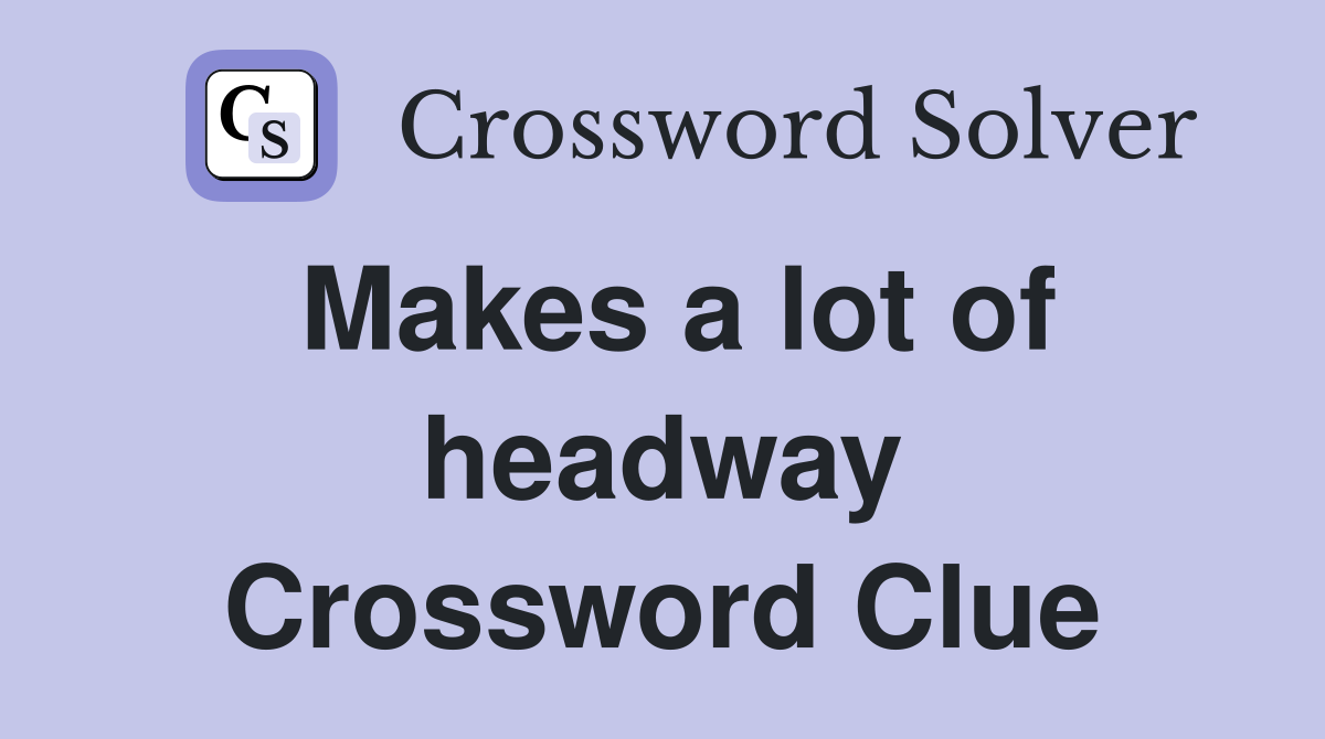 Makes a lot of headway Crossword Clue