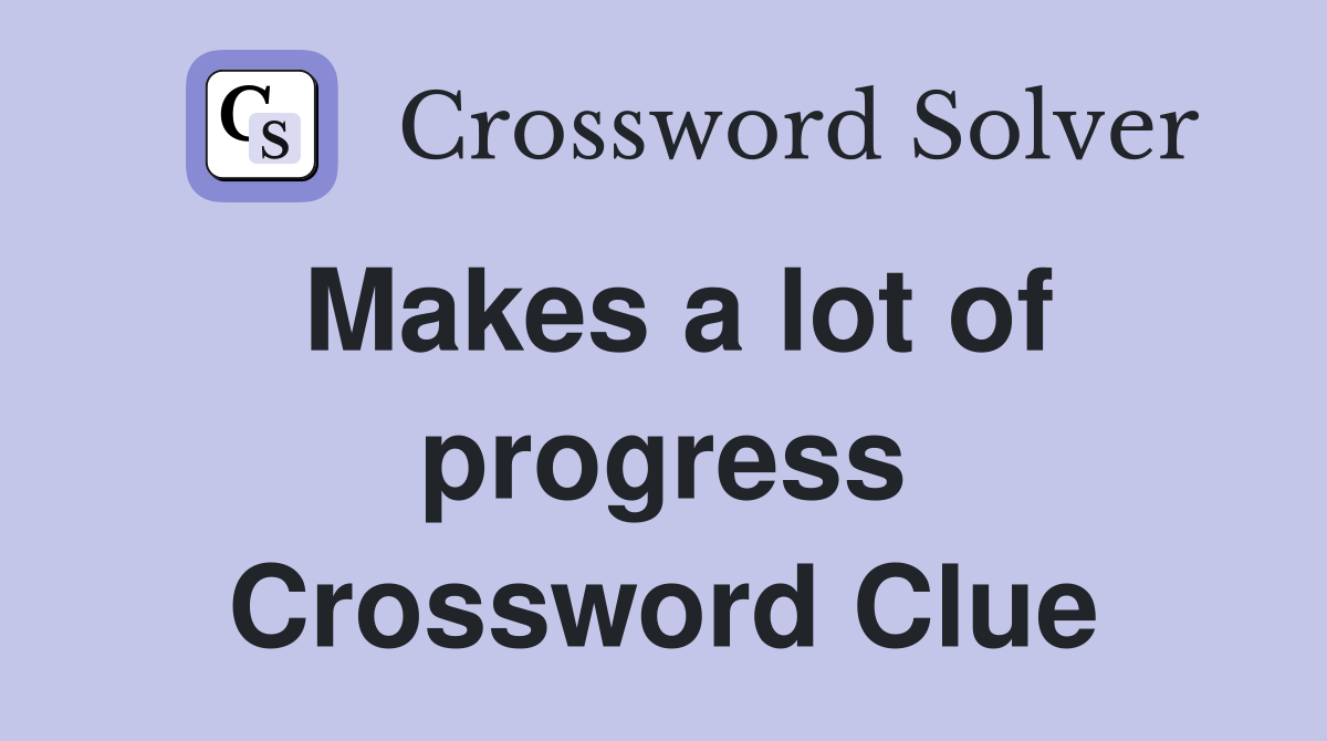 Makes a lot of progress Crossword Clue