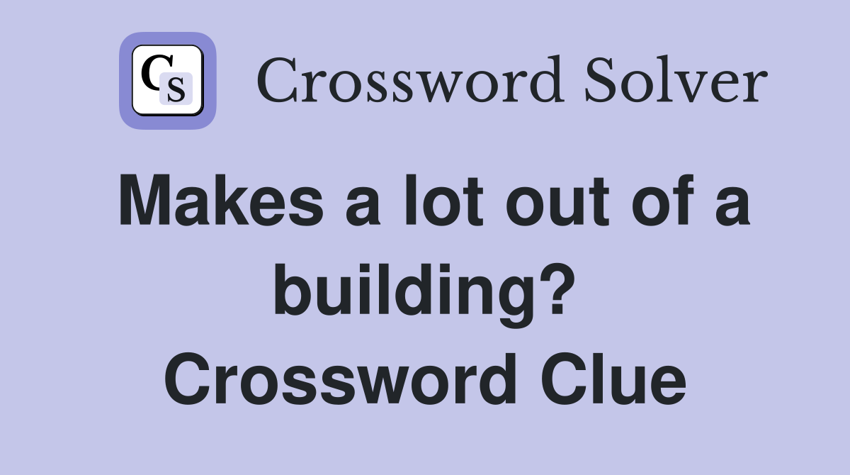 Makes a lot out of a building? Crossword Clue