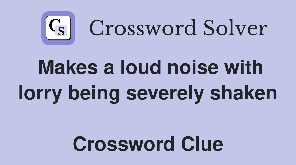 Makes a loud noise with lorry being severely shaken  Crossword Clue