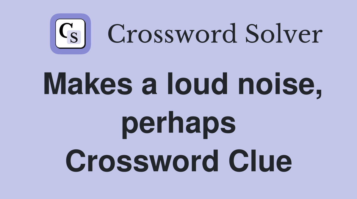 Makes a loud noise, perhaps Crossword Clue