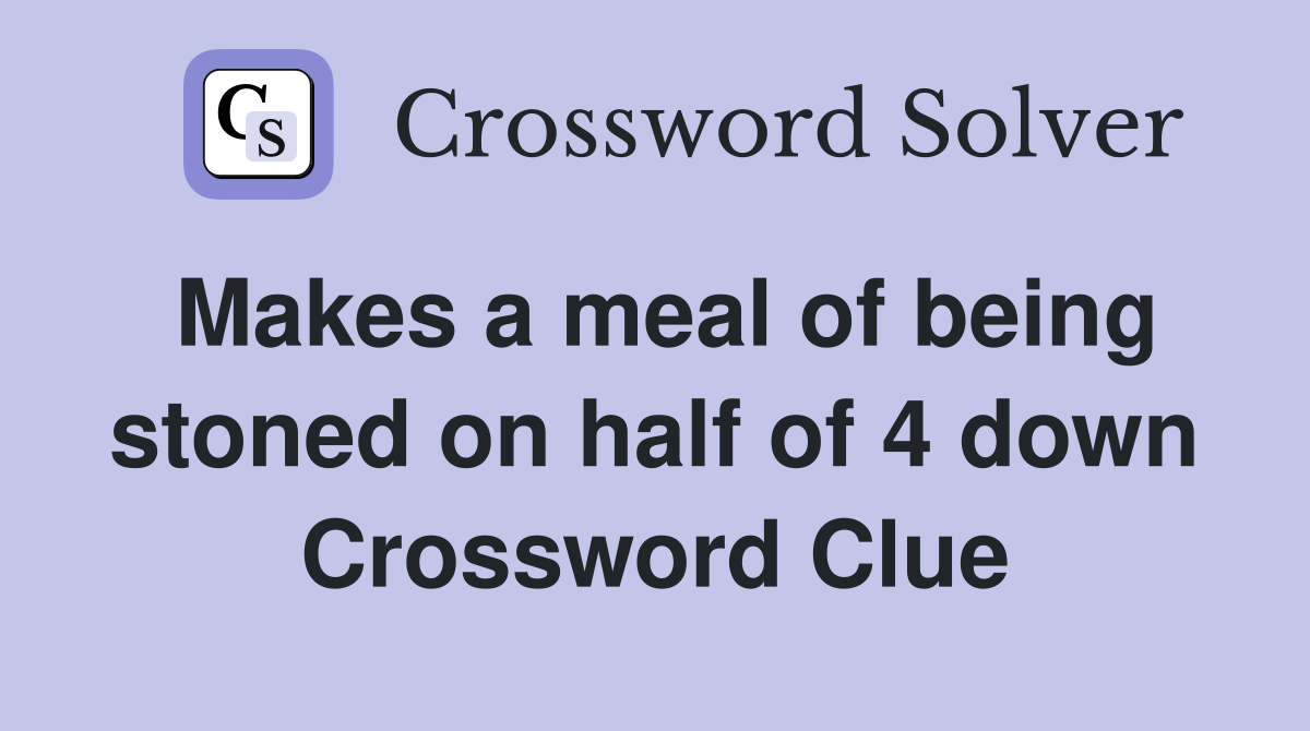 Makes a meal of being stoned on half of 4 down Crossword Clue
