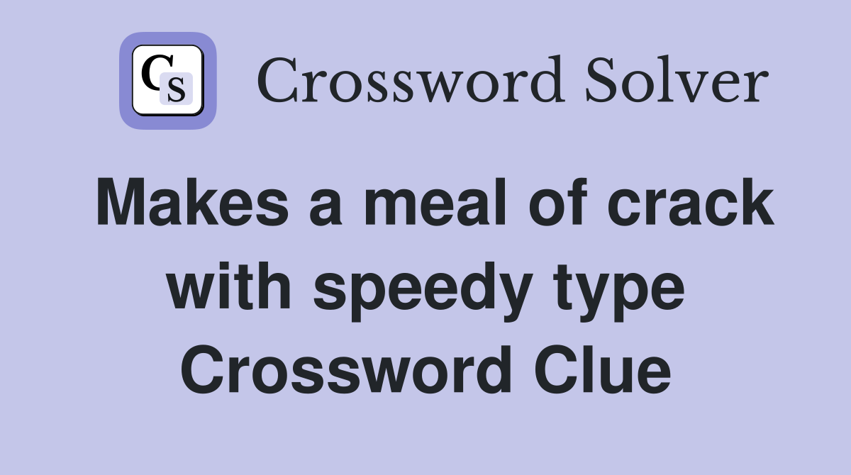 Makes a meal of crack with speedy type Crossword Clue
