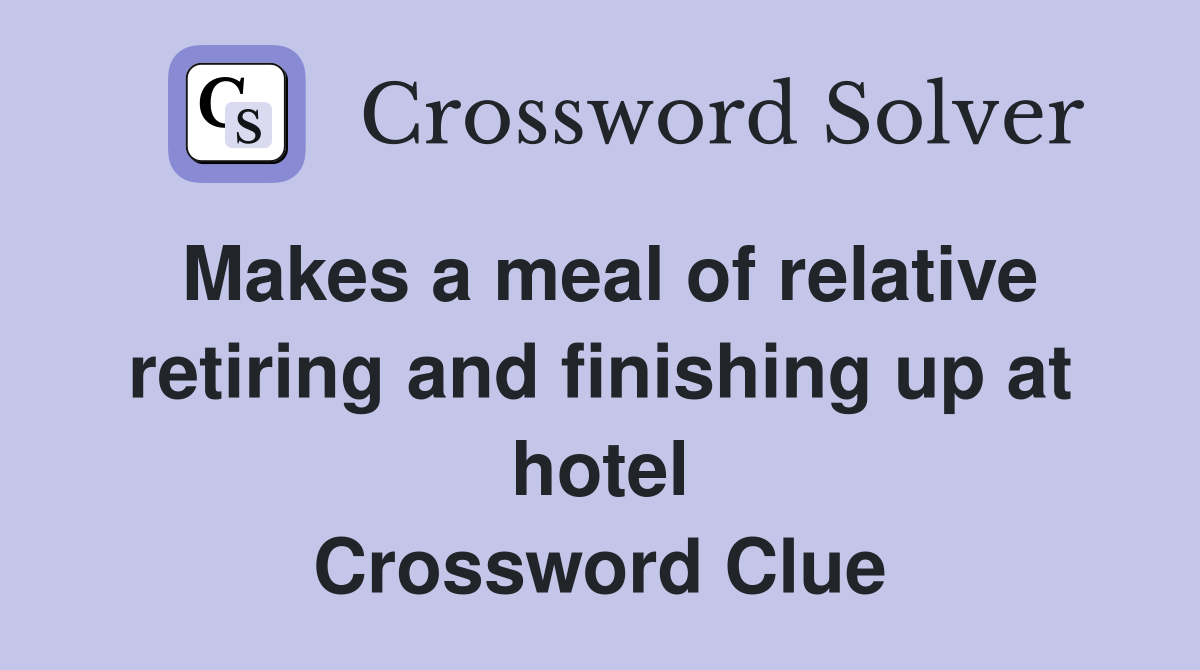 Makes a meal of relative retiring and finishing up at hotel Crossword Clue