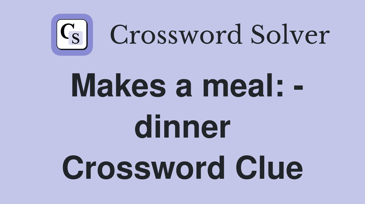 Makes a meal: - dinner Crossword Clue