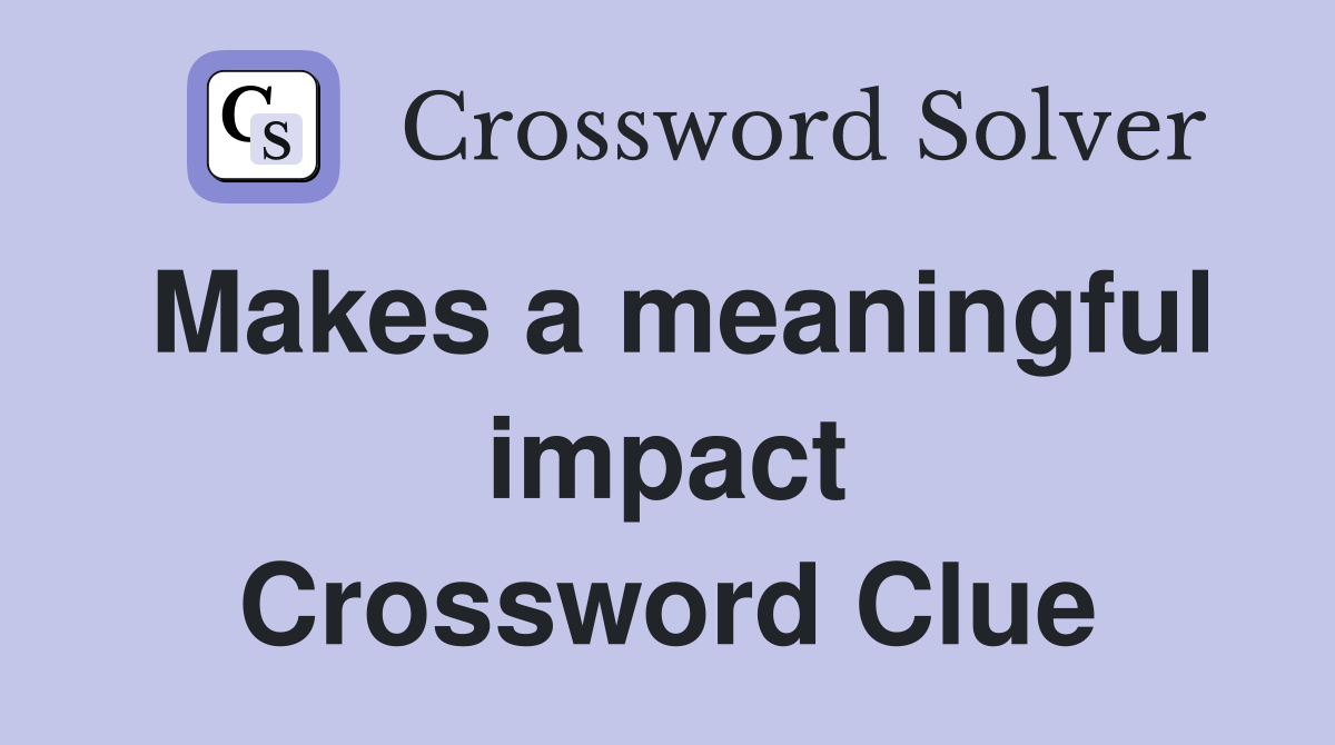 Makes a meaningful impact Crossword Clue