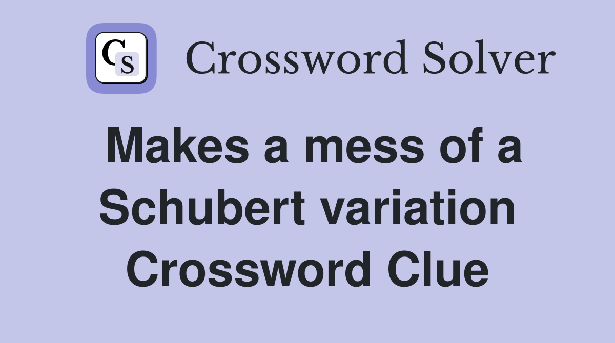 Makes a mess of a Schubert variation Crossword Clue