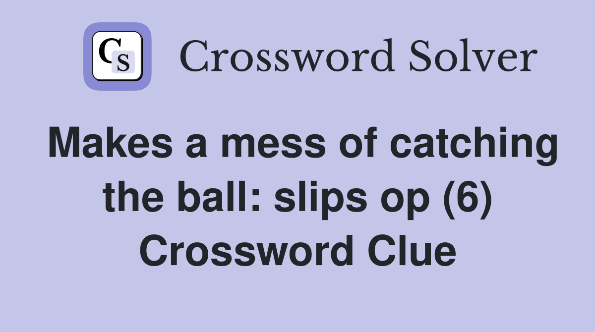 Makes a mess of catching the ball: slips op (6) Crossword Clue