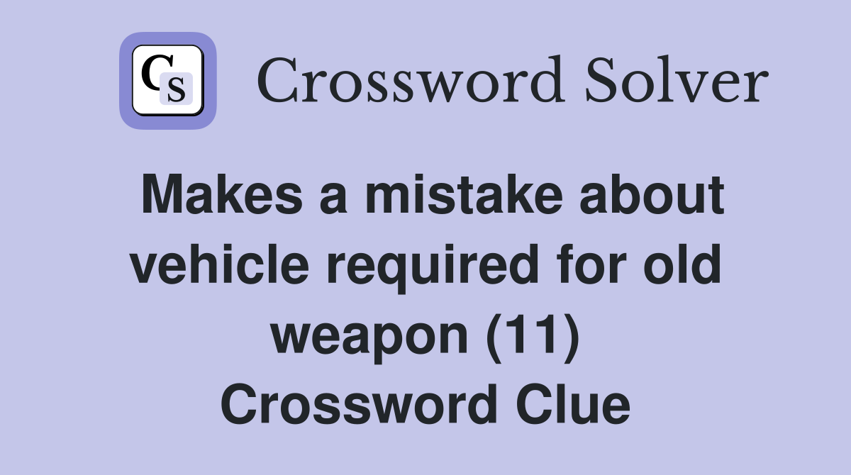 Makes a mistake about vehicle required for old weapon (11) Crossword Clue