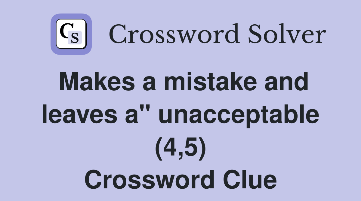 Makes a mistake and leaves a" unacceptable (4,5) Crossword Clue