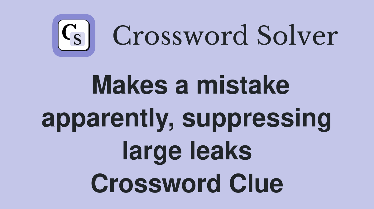 Makes a mistake apparently, suppressing large leaks Crossword Clue