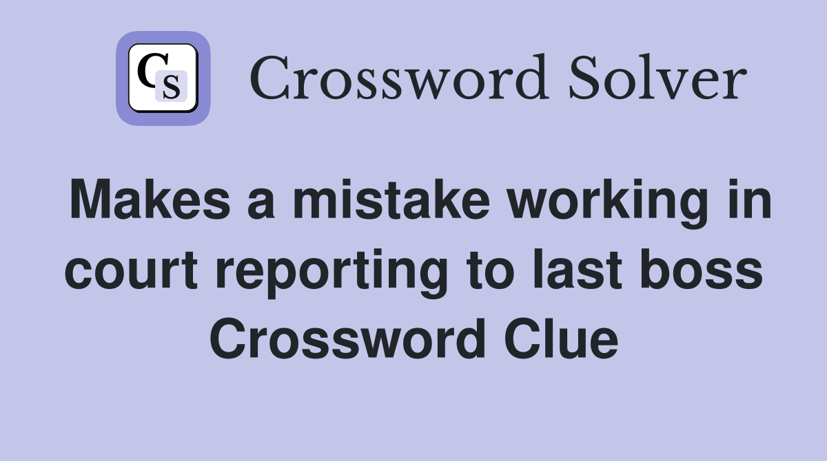 Makes a mistake working in court reporting to last boss Crossword Clue