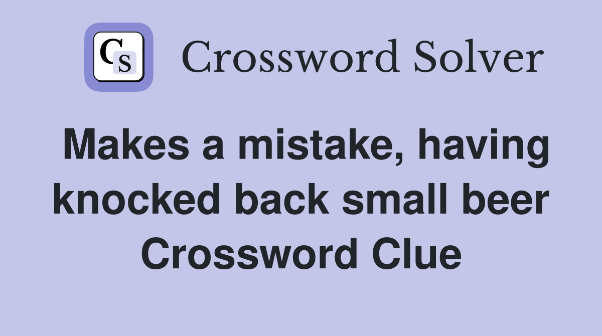 Makes a mistake, having knocked back small beer Crossword Clue