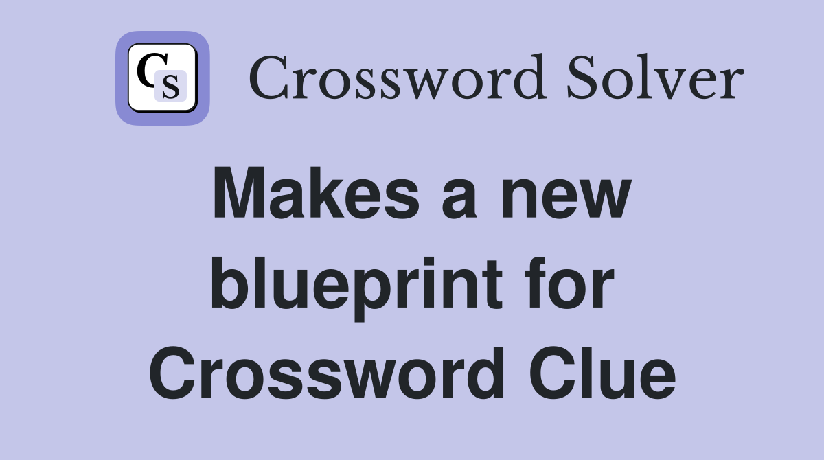 Makes a new blueprint for Crossword Clue