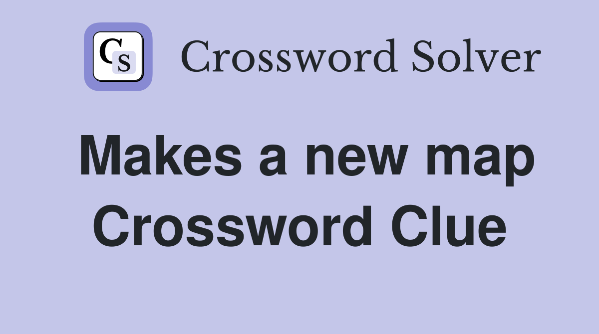 Makes a new map Crossword Clue