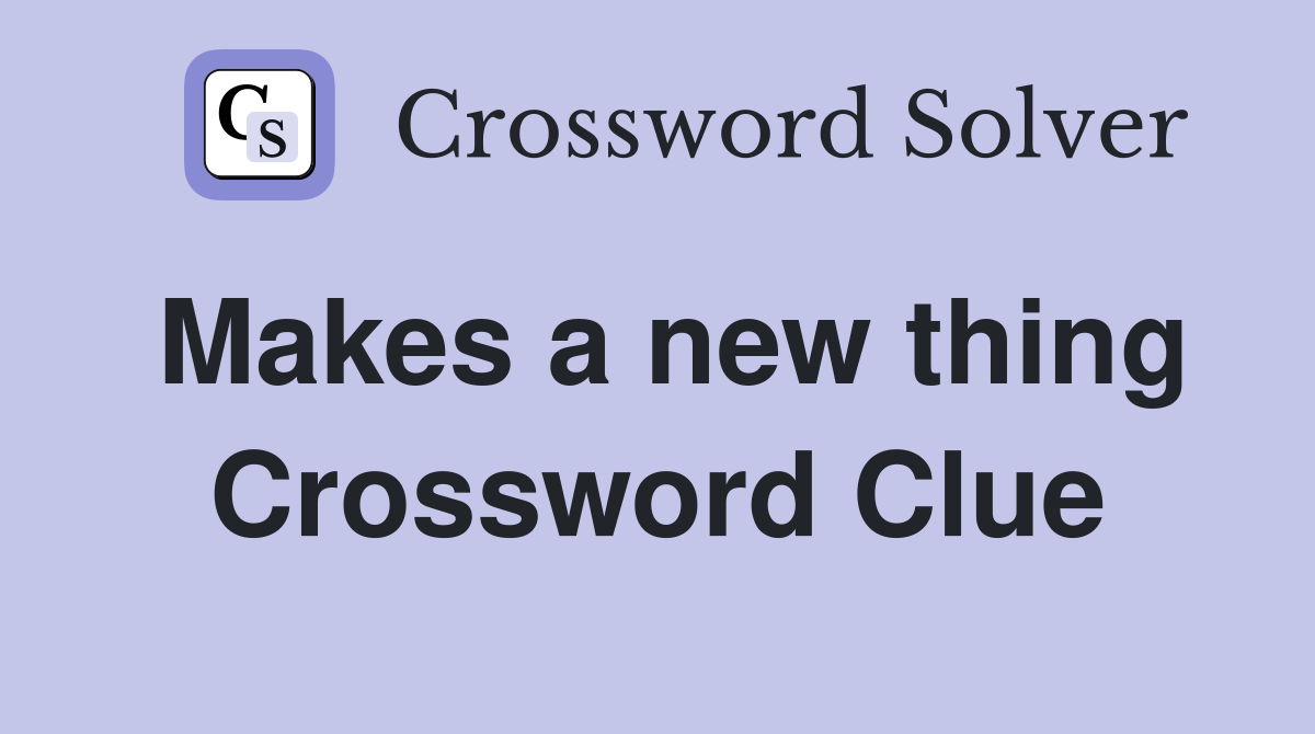 Makes a new thing Crossword Clue