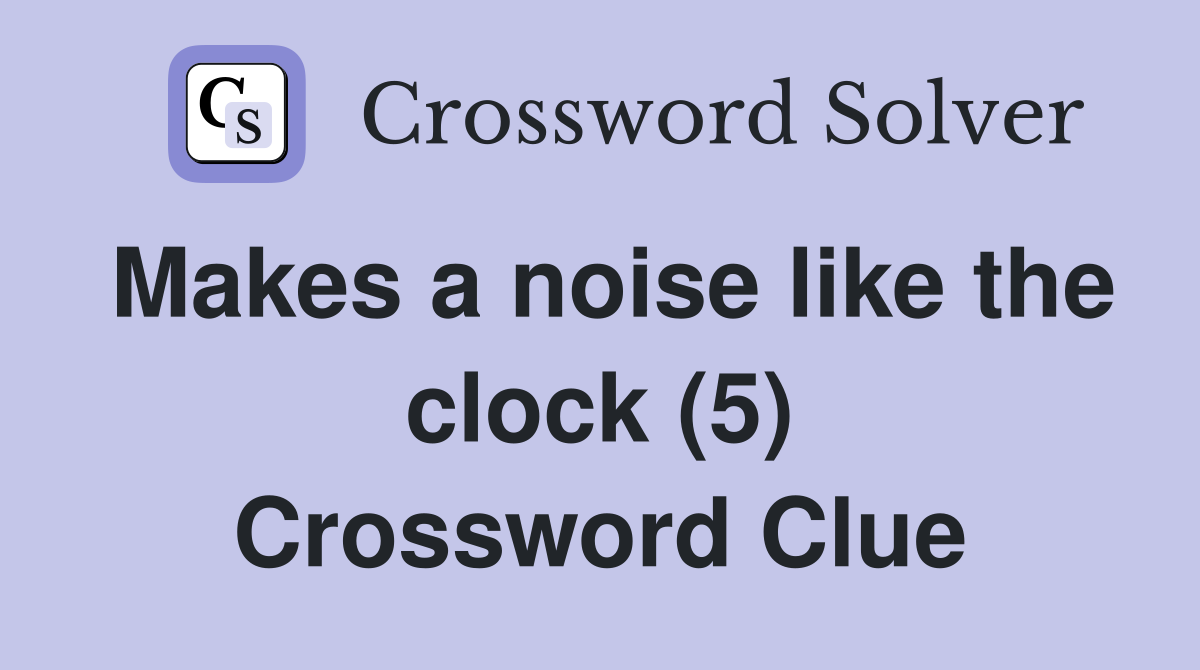 Makes a noise like the clock (5) Crossword Clue