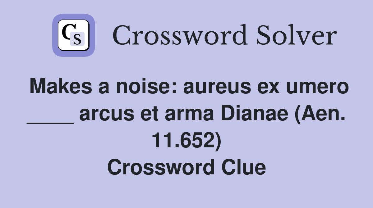 Makes a noise: aureus ex umero ____ arcus et arma Dianae (Aen. 11.652) Crossword Clue