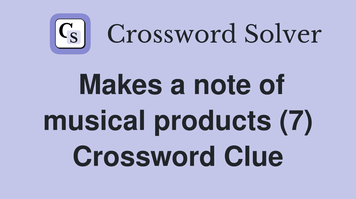 Makes a note of musical products (7) Crossword Clue