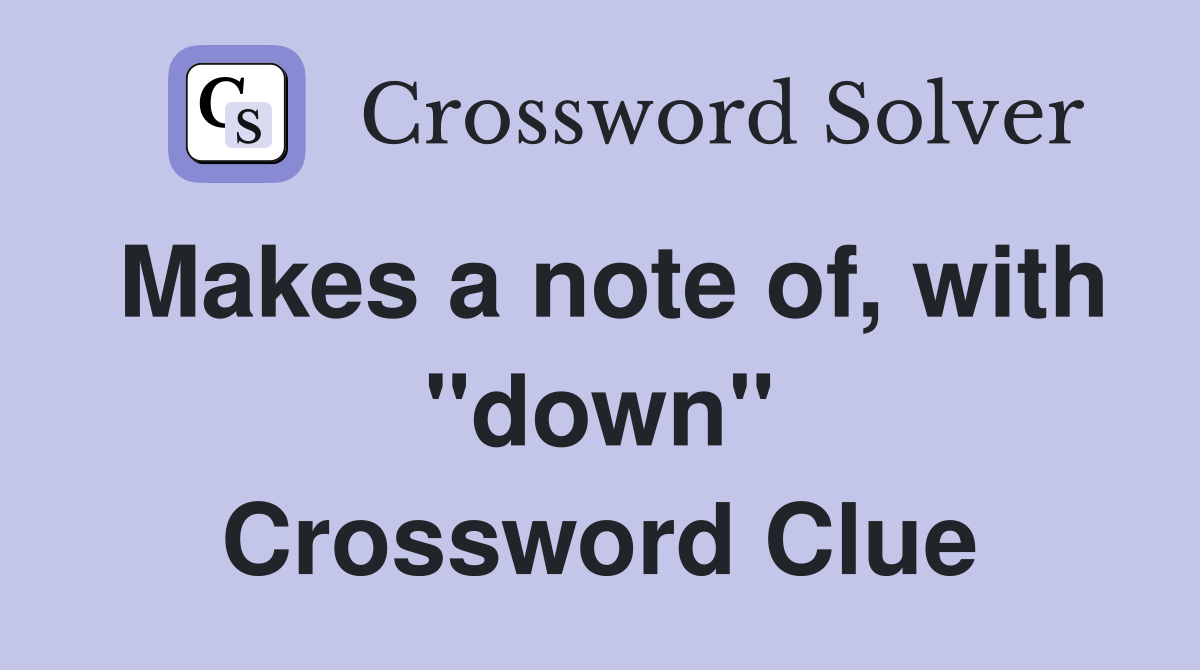 Makes a note of, with "down" Crossword Clue