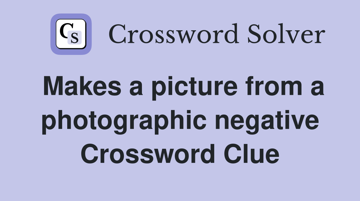Makes a picture from a photographic negative Crossword Clue