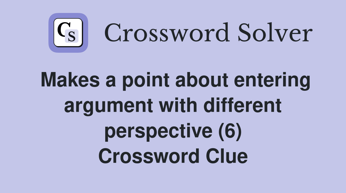 Makes a point about entering argument with different perspective (6) Crossword Clue