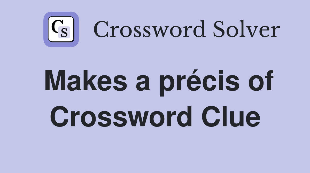 Makes a précis of Crossword Clue
